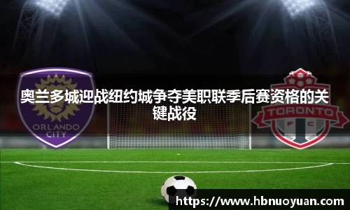 奥兰多城迎战纽约城争夺美职联季后赛资格的关键战役