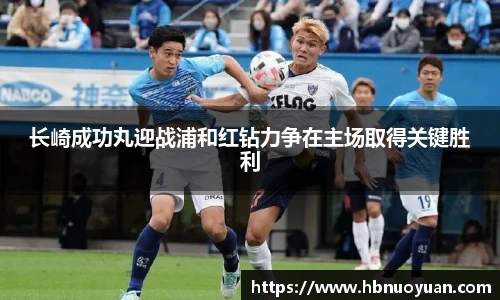 长崎成功丸迎战浦和红钻力争在主场取得关键胜利