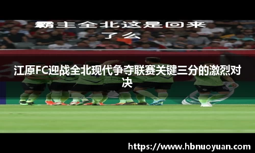 江原FC迎战全北现代争夺联赛关键三分的激烈对决